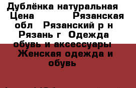 Дублёнка натуральная  › Цена ­ 7 000 - Рязанская обл., Рязанский р-н, Рязань г. Одежда, обувь и аксессуары » Женская одежда и обувь   